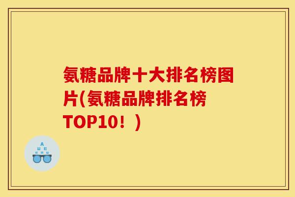 氨糖品牌十大排名榜图片(氨糖品牌排名榜 TOP10！)