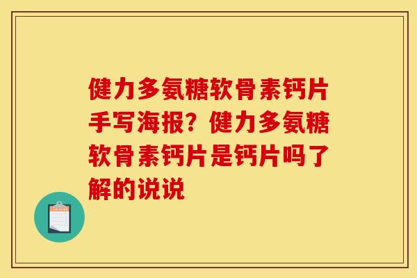健力多氨糖软骨素钙片手写海报?健力多氨糖软骨素钙片是钙片吗了解的说说 健力多氨糖软骨素钙片手写海报?健力多氨糖软骨素钙片是钙片吗了解的说说