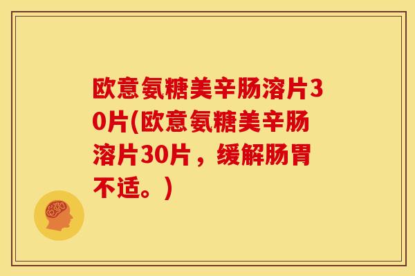 欧意氨糖美辛肠溶片30片(欧意氨糖美辛肠溶片30片,缓解肠胃不适。) 欧意氨糖美辛肠溶片30片(欧意氨糖美辛肠溶片30片,缓解肠胃不适。)