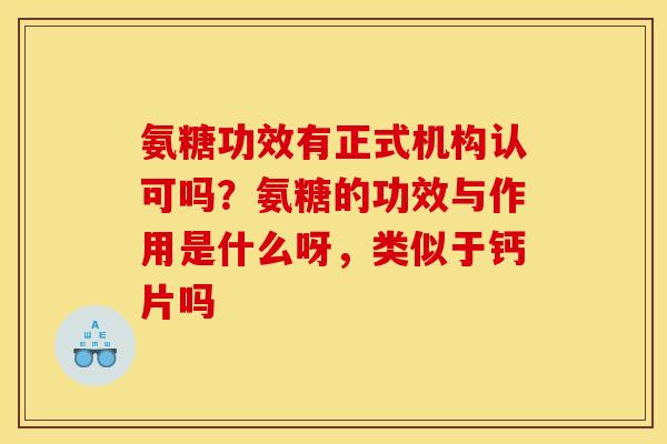 氨糖功效有正式机构认可吗？氨糖的功效与作用是什么呀，类似于钙片吗