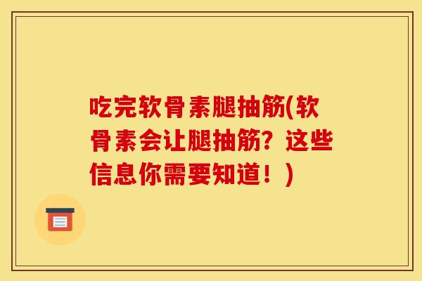 吃完软骨素腿抽筋(软骨素会让腿抽筋?这些信息你需要知道!) 吃完软骨素腿抽筋(软骨素会让腿抽筋?这些信息你需要知道!)
