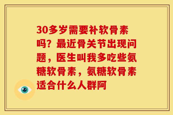 30多岁需要补软骨素吗?近骨关节出现问题,医生叫我多吃些氨糖软骨素,氨糖软骨素适合什么人群阿 30多岁需要补软骨素吗?近骨关节出现问题,医生叫我多吃些氨糖软骨素,氨糖软骨素适合什么人群阿