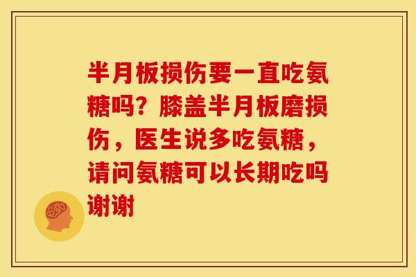 损伤要一直吃氨糖吗?膝盖磨损伤,医生说多吃氨糖,请问氨糖可以长期吃吗谢谢 损伤要一直吃氨糖吗?膝盖磨损伤,医生说多吃氨糖,请问氨糖可以长期吃吗谢谢