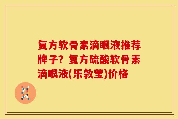 复方软骨素滴眼液推荐牌子?复方硫酸软骨素滴眼液(乐敦莹)价格 复方软骨素滴眼液推荐牌子?复方硫酸软骨素滴眼液(乐敦莹)价格