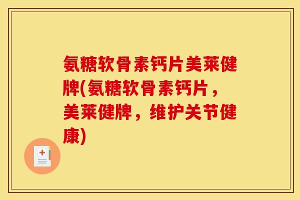 氨糖软骨素钙片美莱健牌(氨糖软骨素钙片,美莱健牌,维护关节健康) 氨糖软骨素钙片美莱健牌(氨糖软骨素钙片,美莱健牌,维护关节健康)