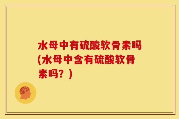 水母中有硫酸软骨素吗(水母中含有硫酸软骨素吗?) 水母中有硫酸软骨素吗(水母中含有硫酸软骨素吗?)