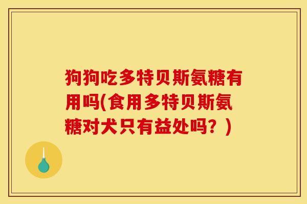 狗狗吃多特贝斯氨糖有用吗(食用多特贝斯氨糖对犬只有益处吗?) 狗狗吃多特贝斯氨糖有用吗(食用多特贝斯氨糖对犬只有益处吗?)