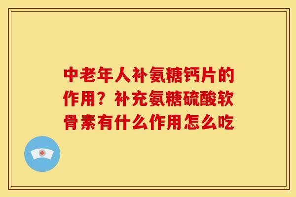中老年人补氨糖钙片的作用？补充氨糖硫酸软骨素有什么作用怎么吃