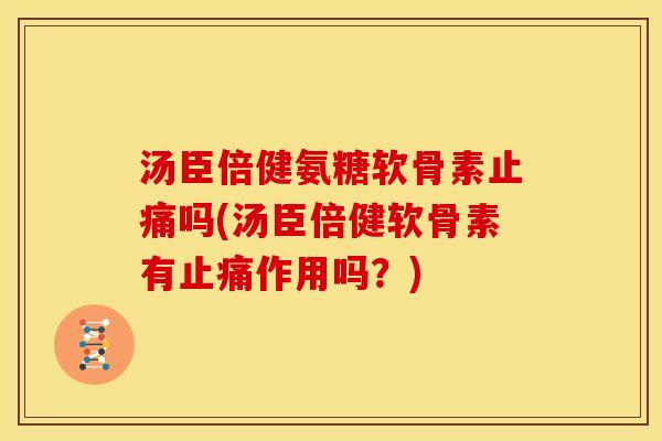 汤臣倍健氨糖软骨素吗(汤臣倍健软骨素有作用吗？)
