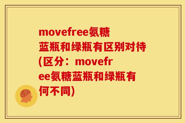 movefree氨糖蓝瓶和绿瓶有区别对待(区分:movefree氨糖蓝瓶和绿瓶有何不同) movefree氨糖蓝瓶和绿瓶有区别对待(区分:movefree氨糖蓝瓶和绿瓶有何不同)