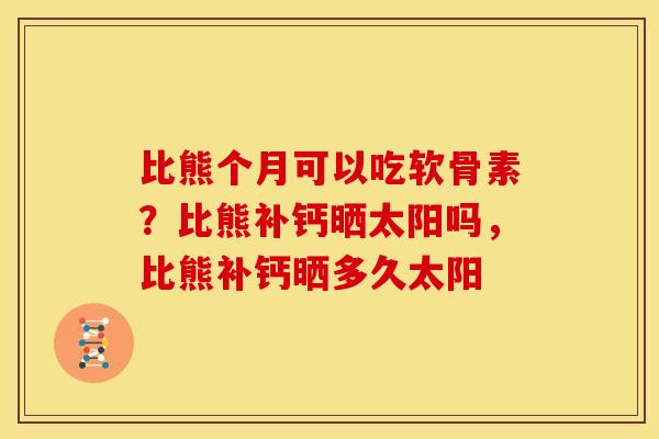 比熊个月可以吃软骨素?比熊补钙晒太阳吗,比熊补钙晒多久太阳 比熊个月可以吃软骨素?比熊补钙晒太阳吗,比熊补钙晒多久太阳