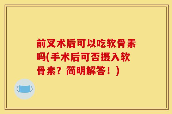 前叉术后可以吃软骨素吗(手术后可否摄入软骨素？简明解答！)