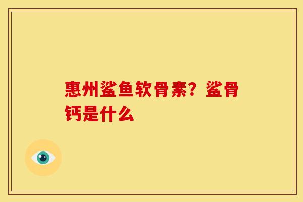 惠州鲨鱼软骨素?鲨骨钙是什么 惠州鲨鱼软骨素?鲨骨钙是什么