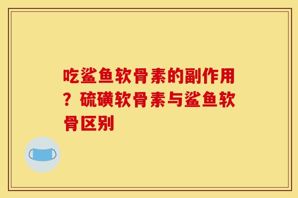 吃鲨鱼软骨素的副作用?硫磺软骨素与鲨鱼软骨区别 吃鲨鱼软骨素的副作用?硫磺软骨素与鲨鱼软骨区别
