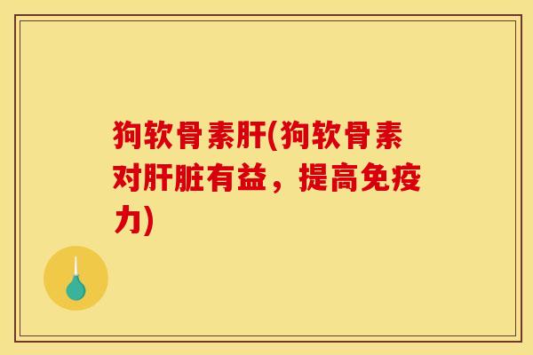 狗软骨素(狗软骨素对有益,提高) 狗软骨素(狗软骨素对有益,提高)