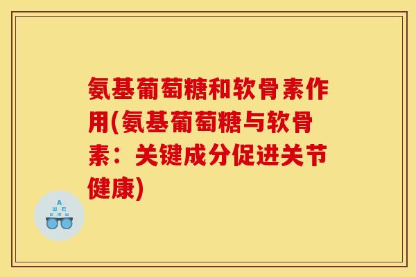 氨基葡萄糖和软骨素作用(氨基葡萄糖与软骨素：关键成分促进关节健康)