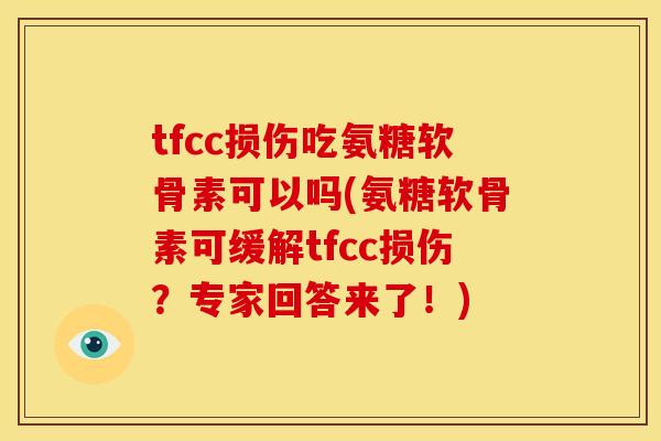 tfcc损伤吃氨糖软骨素可以吗(氨糖软骨素可缓解tfcc损伤?专家回答来了!) tfcc损伤吃氨糖软骨素可以吗(氨糖软骨素可缓解tfcc损伤?专家回答来了!)