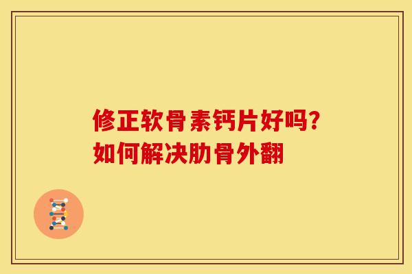 修正软骨素钙片好吗?如何解决肋骨外翻 修正软骨素钙片好吗?如何解决肋骨外翻