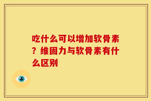 吃什么可以增加软骨素？维固力与软骨素有什么区别