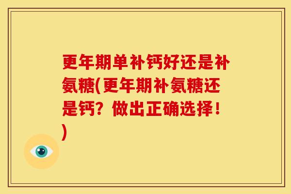 单补钙好还是补氨糖(补氨糖还是钙？做出正确选择！)