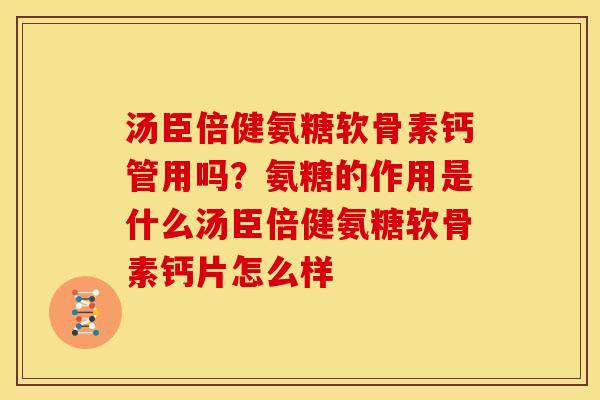 汤臣倍健氨糖软骨素钙管用吗?氨糖的作用是什么汤臣倍健氨糖软骨素钙片怎么样 汤臣倍健氨糖软骨素钙管用吗?氨糖的作用是什么汤臣倍健氨糖软骨素钙片怎么样