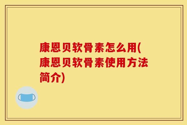 康恩贝软骨素怎么用(康恩贝软骨素使用方法简介)