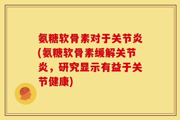 氨糖软骨素对于(氨糖软骨素缓解,研究显示有益于关节健康) 氨糖软骨素对于(氨糖软骨素缓解,研究显示有益于关节健康)