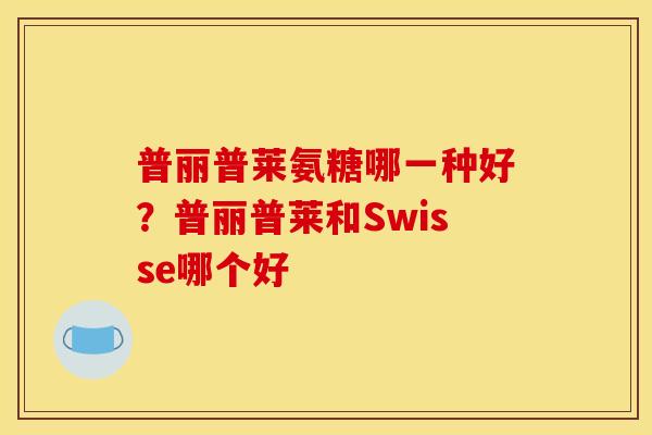 普丽普莱氨糖哪一种好?普丽普莱和Swisse哪个好 普丽普莱氨糖哪一种好?普丽普莱和Swisse哪个好