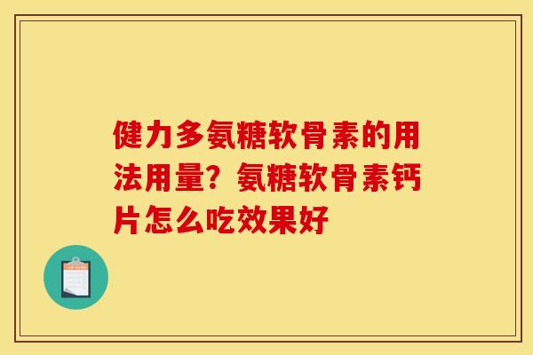 健力多氨糖软骨素的用法用量？氨糖软骨素钙片怎么吃效果好