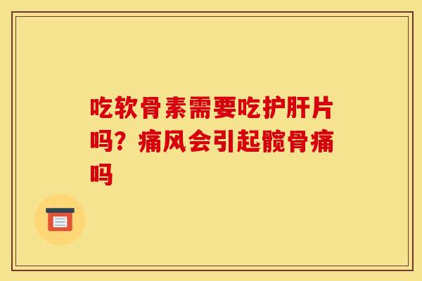 吃软骨素需要吃片吗?会引起髋骨痛吗 吃软骨素需要吃片吗?会引起髋骨痛吗