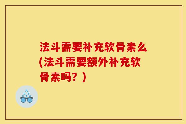 法斗需要补充软骨素么(法斗需要额外补充软骨素吗?) 法斗需要补充软骨素么(法斗需要额外补充软骨素吗?)