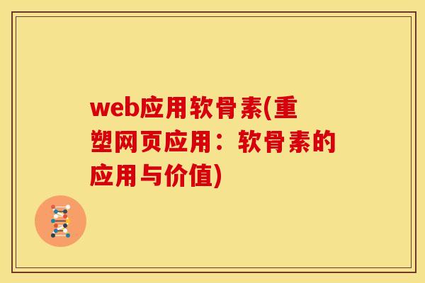 web应用软骨素(重塑网页应用:软骨素的应用与价值) web应用软骨素(重塑网页应用:软骨素的应用与价值)