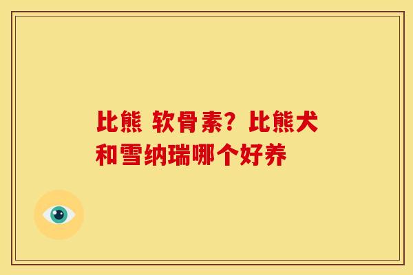 比熊 软骨素?比熊犬和雪纳瑞哪个好养 比熊 软骨素?比熊犬和雪纳瑞哪个好养