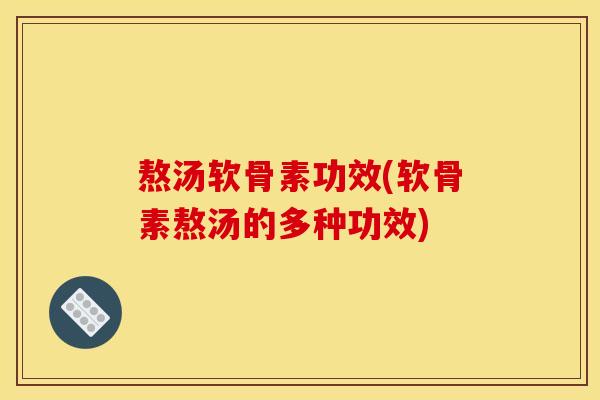 熬汤软骨素功效(软骨素熬汤的多种功效) 熬汤软骨素功效(软骨素熬汤的多种功效)