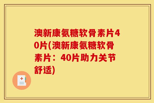 澳新康氨糖软骨素片40片(澳新康氨糖软骨素片:40片助力关节舒适) 澳新康氨糖软骨素片40片(澳新康氨糖软骨素片:40片助力关节舒适)