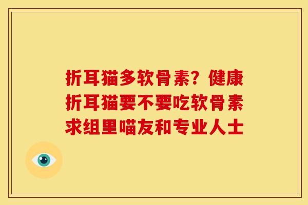 折耳猫多软骨素？健康折耳猫要不要吃软骨素求组里喵友和专业人士