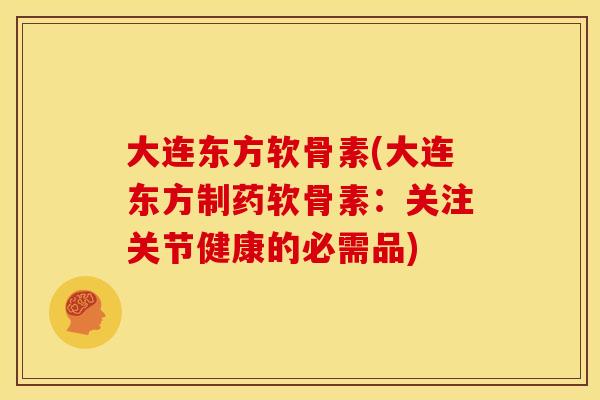 大连东方软骨素(大连东方制药软骨素：关注关节健康的必需品)