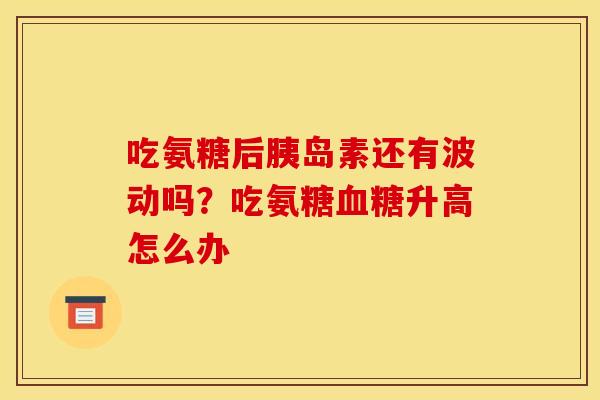 吃氨糖后还有波动吗？吃氨糖升高怎么办