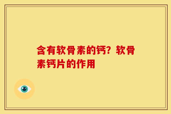 含有软骨素的钙?软骨素钙片的作用 含有软骨素的钙?软骨素钙片的作用