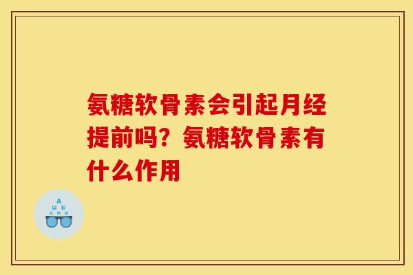 氨糖软骨素会引起提前吗？氨糖软骨素有什么作用