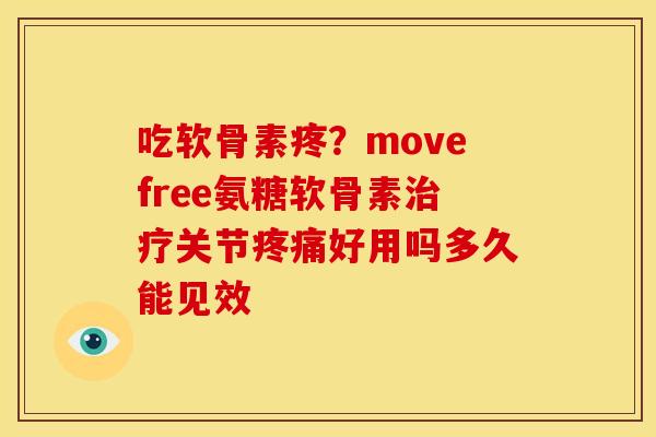 吃软骨素疼?movefree氨糖软骨素关节好用吗多久能见效 吃软骨素疼?movefree氨糖软骨素关节好用吗多久能见效