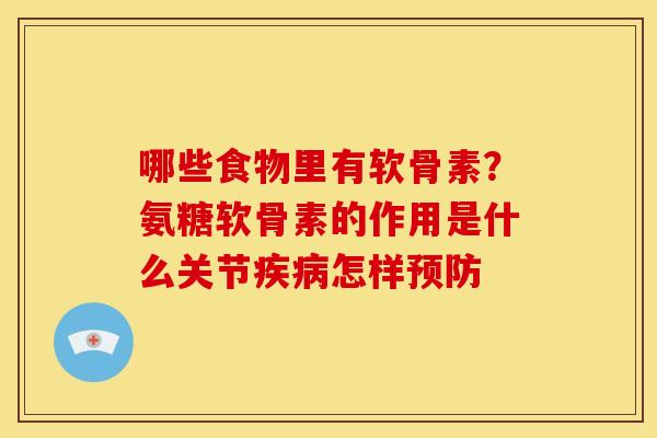 哪些食物里有软骨素？氨糖软骨素的作用是什么关节怎样