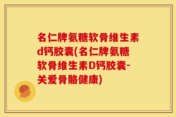 名仁牌氨糖软骨维生素d钙胶囊(名仁牌氨糖软骨维生素D钙胶囊-关爱骨骼健康) 名仁牌氨糖软骨维生素d钙胶囊(名仁牌氨糖软骨维生素D钙胶囊-关爱骨骼健康)
