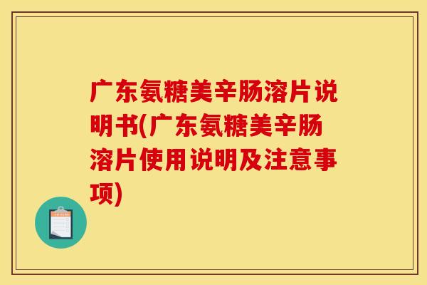 广东氨糖美辛肠溶片说明书(广东氨糖美辛肠溶片使用说明及注意事项)