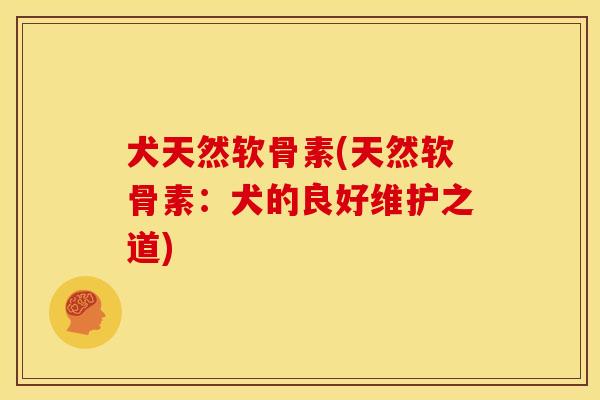 犬天然软骨素(天然软骨素：犬的良好维护之道)