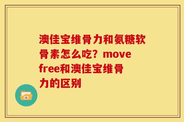 澳佳宝维骨力和氨糖软骨素怎么吃？movefree和澳佳宝维骨力的区别