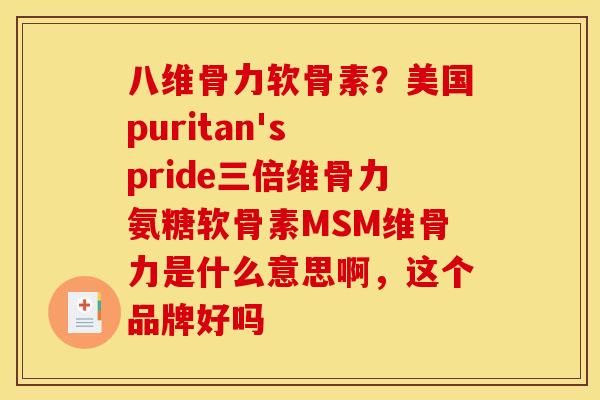 八维骨力软骨素？美国puritan's pride三倍维骨力氨糖软骨素MSM维骨力是什么意思啊，这个品牌好吗