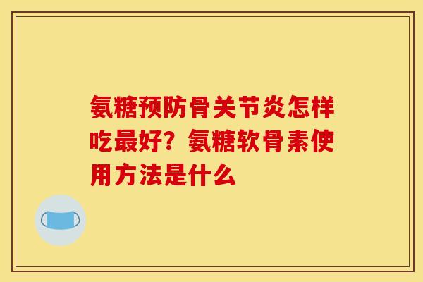 氨糖骨怎样吃好？氨糖软骨素使用方法是什么