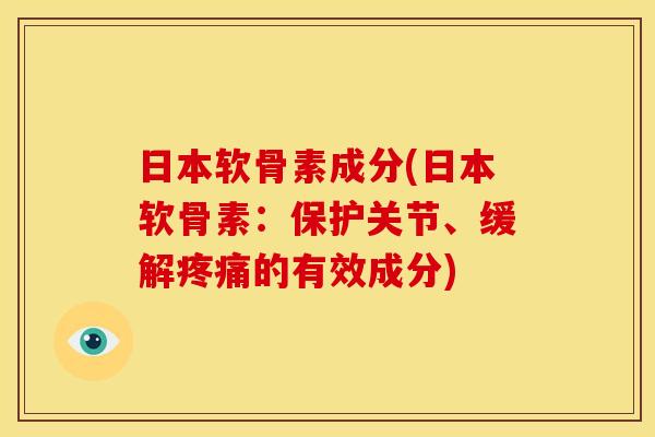 日本软骨素成分(日本软骨素：保护关节、缓解的有效成分)