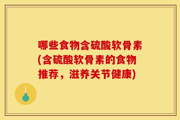 哪些食物含硫酸软骨素(含硫酸软骨素的食物推荐，滋养关节健康)